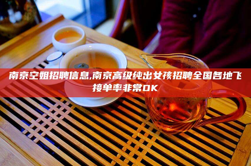 如皋南京空姐招聘信息,南京高级纯出女孩招聘全国各地飞接单率非常OK