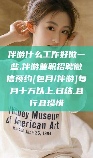 如皋伴游什么工作好做一些,伴游兼职招聘微信预约[包月/伴游]每月十万以上.日结.且行且珍惜