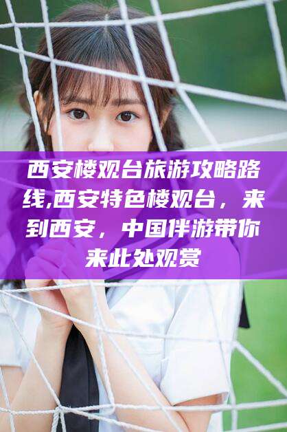 如皋西安楼观台旅游攻略路线,西安特色楼观台，来到西安，中国伴游带你来此处观赏