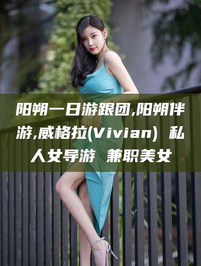 如皋阳朔一日游跟团,阳朔伴游,威格拉(Vivian) 私人女导游 兼职美女
