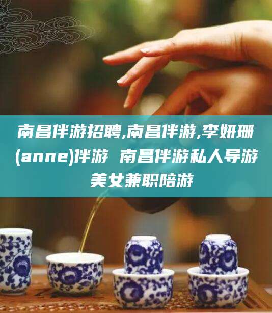 如皋南昌伴游招聘,南昌伴游,李妍珊(anne)伴游 南昌伴游私人导游 美女兼职陪游