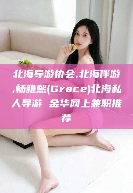 如皋北海导游协会,北海伴游,杨雅熙(Grace)北海私人导游 金华网上兼职推荐