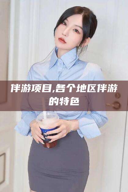如皋伴游项目,各个地区伴游的特色