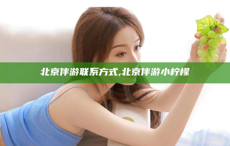 如皋北京伴游联系方式,北京伴游小柠檬