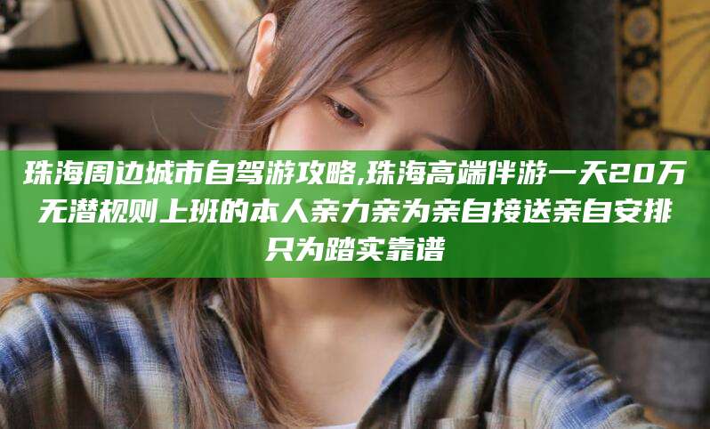 如皋珠海周边城市自驾游攻略,珠海高端伴游一天20万无潜规则上班的本人亲力亲为亲自接送亲自安排只为踏实靠谱