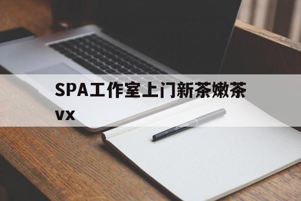 如皋广州哪里可以找约茶新茶的品茶地最新资讯（谁能告诉我哪里有如皋SPA工作室上门新茶嫩茶vx？）