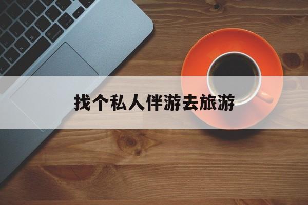 如皋吃鸡陪玩多少一个小时最新资讯（谁能告诉我哪里有如皋找个私人伴游去旅游？）